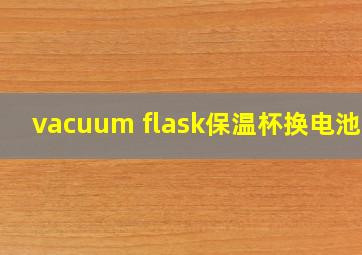 vacuum flask保温杯换电池嘛